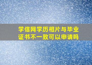 学信网学历相片与毕业证书不一致可以申请吗