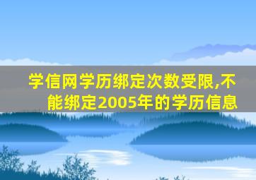 学信网学历绑定次数受限,不能绑定2005年的学历信息