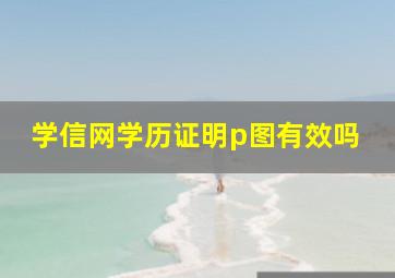 学信网学历证明p图有效吗