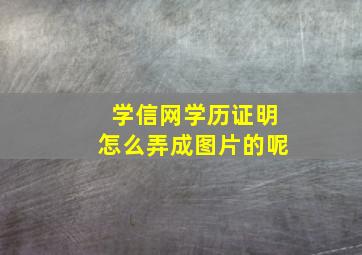 学信网学历证明怎么弄成图片的呢