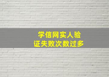 学信网实人验证失败次数过多