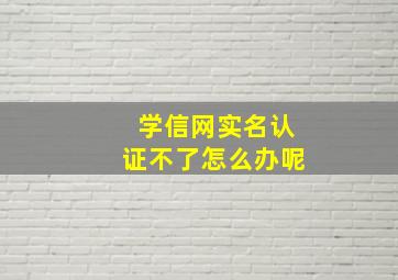 学信网实名认证不了怎么办呢