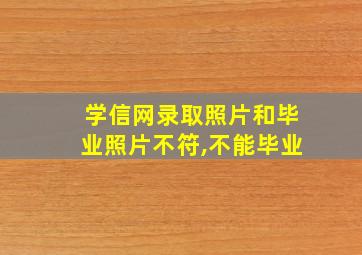 学信网录取照片和毕业照片不符,不能毕业