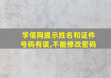 学信网提示姓名和证件号码有误,不能修改密码