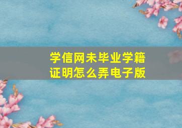 学信网未毕业学籍证明怎么弄电子版