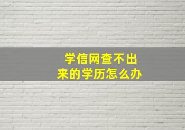 学信网查不出来的学历怎么办