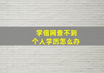 学信网查不到个人学历怎么办