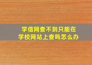 学信网查不到只能在学校网站上查吗怎么办