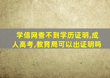 学信网查不到学历证明,成人高考,教育局可以出证明吗