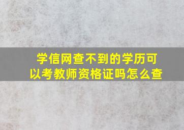 学信网查不到的学历可以考教师资格证吗怎么查