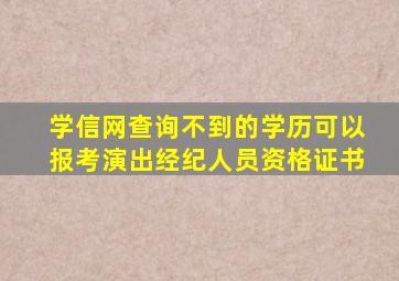 学信网查询不到的学历可以报考演出经纪人员资格证书