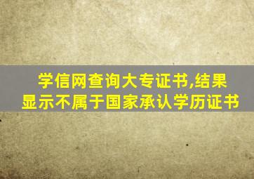 学信网查询大专证书,结果显示不属于国家承认学历证书