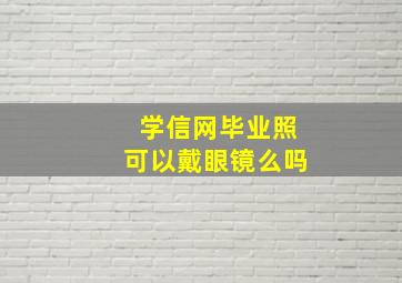 学信网毕业照可以戴眼镜么吗