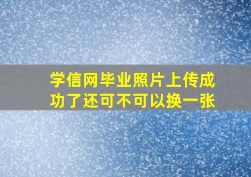 学信网毕业照片上传成功了还可不可以换一张