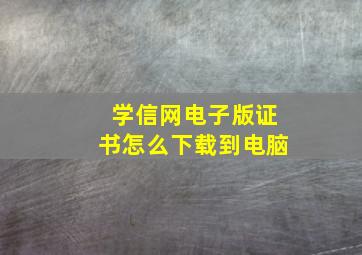 学信网电子版证书怎么下载到电脑