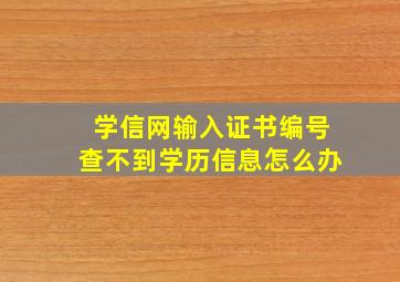 学信网输入证书编号查不到学历信息怎么办