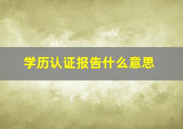 学历认证报告什么意思