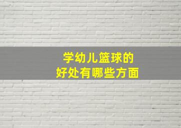 学幼儿篮球的好处有哪些方面