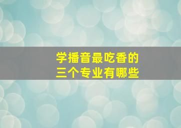 学播音最吃香的三个专业有哪些