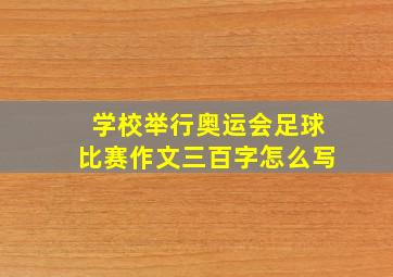 学校举行奥运会足球比赛作文三百字怎么写