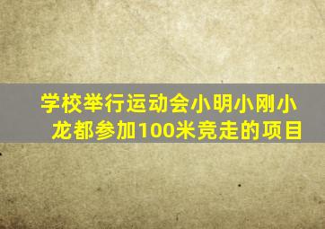 学校举行运动会小明小刚小龙都参加100米竞走的项目