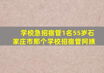 学校急招宿管1名55岁石家庄市那个学校招宿管阿姨