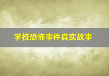 学校恐怖事件真实故事