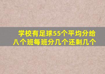 学校有足球55个平均分给八个班每班分几个还剩几个