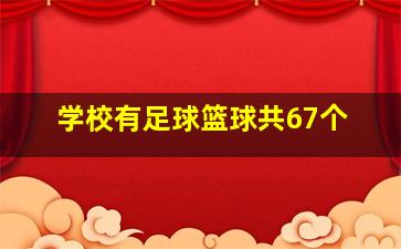 学校有足球篮球共67个