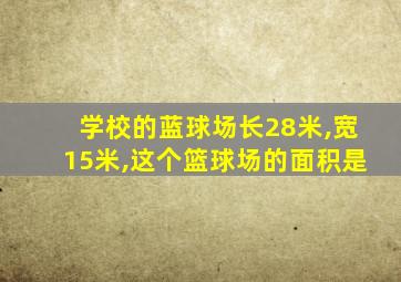 学校的蓝球场长28米,宽15米,这个篮球场的面积是