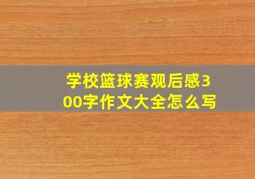 学校篮球赛观后感300字作文大全怎么写