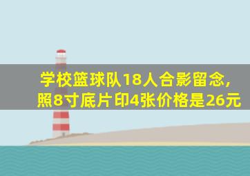 学校篮球队18人合影留念,照8寸底片印4张价格是26元