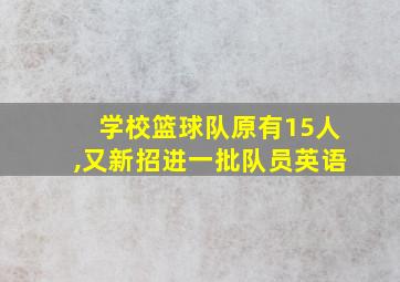 学校篮球队原有15人,又新招进一批队员英语