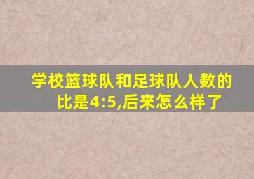 学校篮球队和足球队人数的比是4:5,后来怎么样了