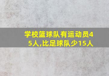 学校篮球队有运动员45人,比足球队少15人