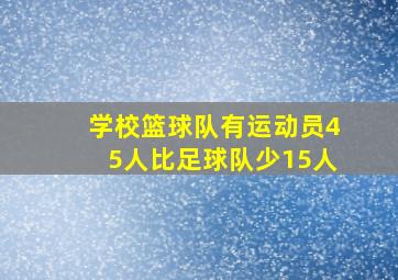 学校篮球队有运动员45人比足球队少15人