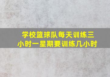 学校篮球队每天训练三小时一星期要训练几小时