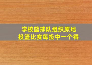 学校篮球队组织原地投篮比赛每投中一个得