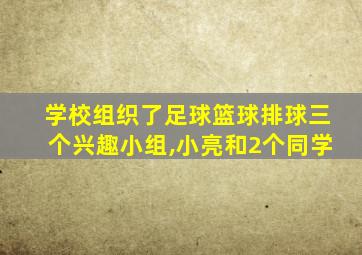 学校组织了足球篮球排球三个兴趣小组,小亮和2个同学