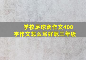 学校足球赛作文400字作文怎么写好呢三年级