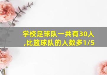 学校足球队一共有30人,比篮球队的人数多1/5