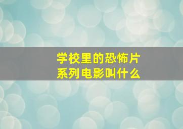 学校里的恐怖片系列电影叫什么