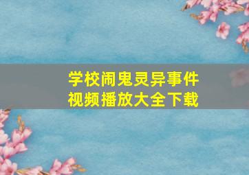 学校闹鬼灵异事件视频播放大全下载