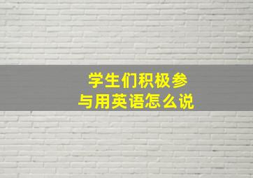 学生们积极参与用英语怎么说