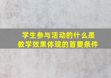 学生参与活动的什么是教学效果体现的首要条件