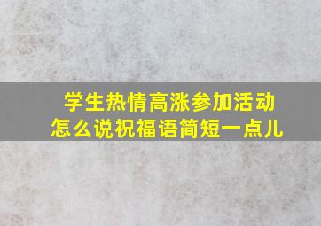 学生热情高涨参加活动怎么说祝福语简短一点儿