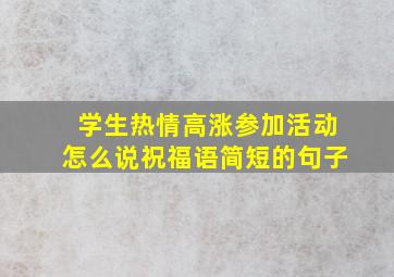 学生热情高涨参加活动怎么说祝福语简短的句子