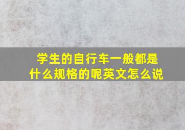 学生的自行车一般都是什么规格的呢英文怎么说