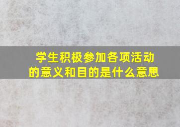 学生积极参加各项活动的意义和目的是什么意思