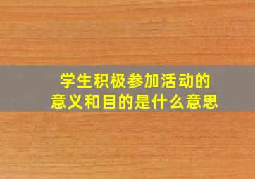 学生积极参加活动的意义和目的是什么意思